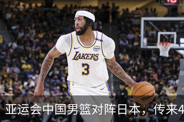 亚运会中国男篮对阵日本，传来4好消息和2坏消息，廖三宁30分胡金秋余嘉豪拼内线，男篮赢球有戏